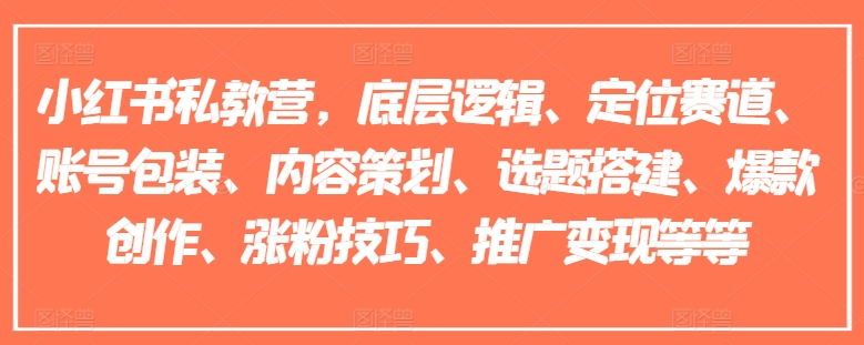 小红书私教营，底层逻辑、定位赛道、账号包装、内容策划、选题搭建、爆款创作、涨粉技巧、推广变现等等-创奇社 - AI前沿·副业变现·资源教程！