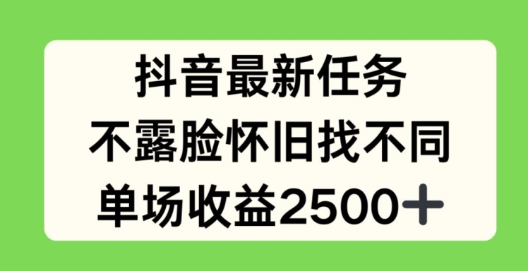 抖音最新任务，不露脸怀旧找不同，单场收益2.5k-创奇社 - AI前沿·副业变现·资源教程！