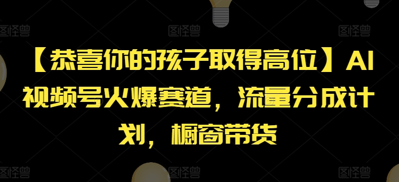 【恭喜你的孩子取得高位】AI视频号火爆赛道，流量分成计划，橱窗带货-创奇社 - AI前沿·副业变现·资源教程！