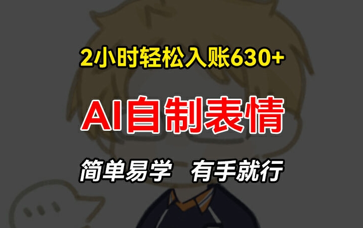 2小时轻松入账630+赚钱项目，手把手教你做AI自制表情，简单易学有手就行-创奇社 - AI前沿·副业变现·资源教程！