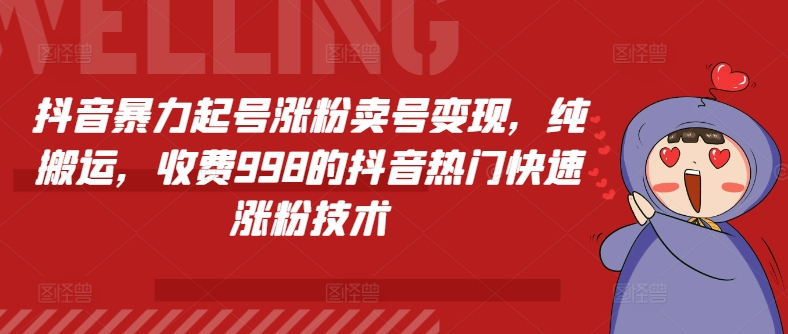 抖音暴力起号涨粉卖号变现，纯搬运，收费998的抖音热门快速涨粉技术-创奇社 - AI前沿·副业变现·资源教程！