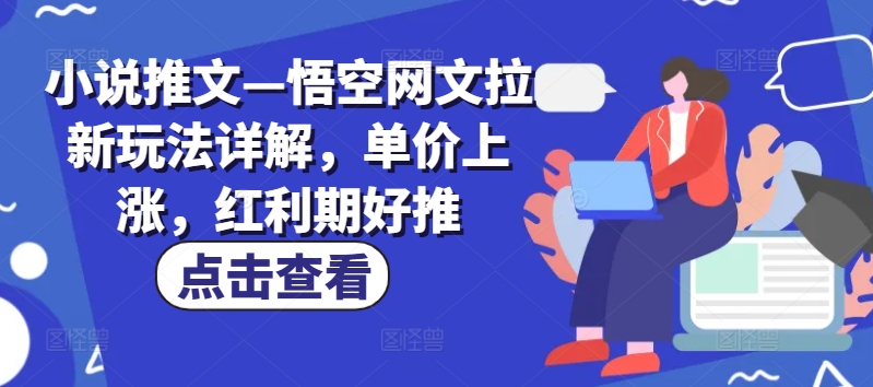 小说推文—悟空网文拉新玩法详解，单价上涨，红利期好推-创奇社 - AI前沿·副业变现·资源教程！
