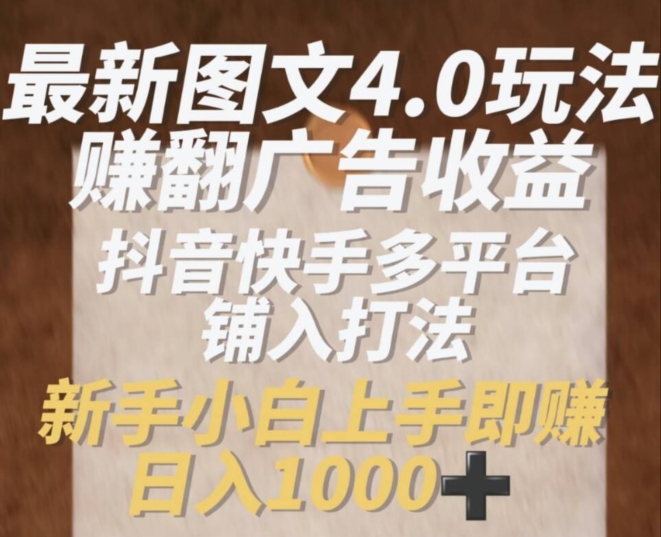 最新图文4.0玩法赚翻广告收益，抖音快手多平台铺入打法，新手小自上手即赚入1k-创奇社 - AI前沿·副业变现·资源教程！