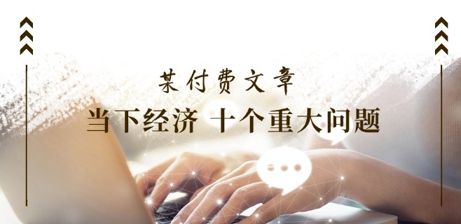某付费文章《当下经济 十个重大问题》覆盖了大家关心的全部经济类话题-创奇社 - AI前沿·副业变现·资源教程！