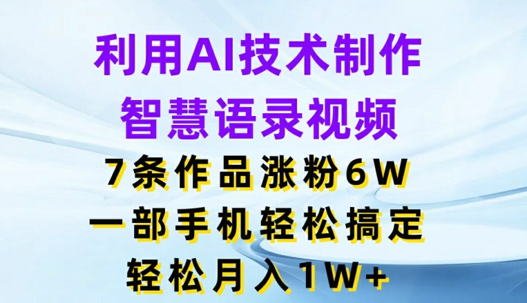 利用AI技术制作智慧语录视频，7条作品涨粉6W，一部手机轻松搞定，轻松月入1W+-创奇社 - AI前沿·副业变现·资源教程！