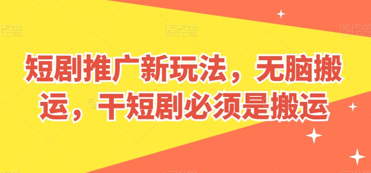 短剧推广新玩法，无脑搬运，干短剧必须是搬运-创奇社 - AI前沿·副业变现·资源教程！