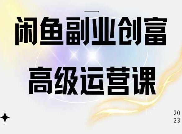 闲鱼电商运营高级课程，一部手机学会闲鱼开店赚钱-创奇社 - AI前沿·副业变现·资源教程！