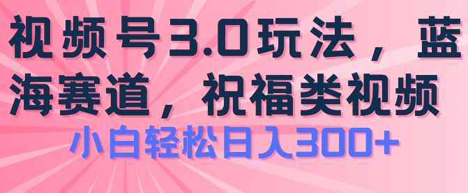 2024视频号蓝海项目，祝福类玩法3.0，操作简单易上手，日入300+-创奇社 - AI前沿·副业变现·资源教程！