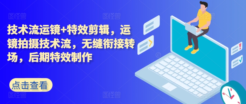 技术流运镜+特效剪辑，​运镜拍摄技术流，无缝衔接转场，后期特效制作-创奇社 - AI前沿·副业变现·资源教程！