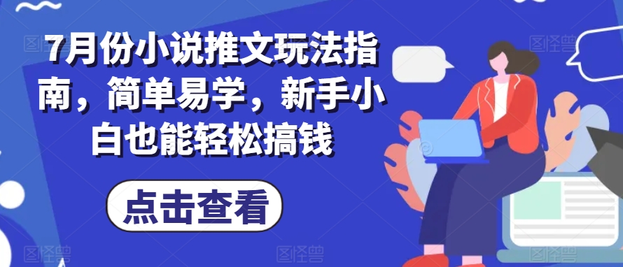 7月份小说推文玩法指南，简单易学，新手小白也能轻松搞钱-创奇社 - AI前沿·副业变现·资源教程！