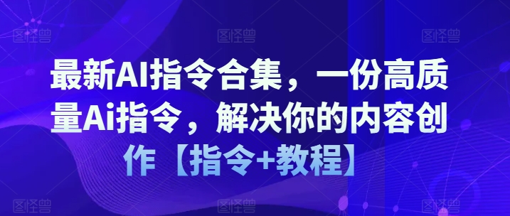 最新AI指令合集，一份高质量Ai指令，解决你的内容创作【指令+教程】-创奇社 - AI前沿·副业变现·资源教程！