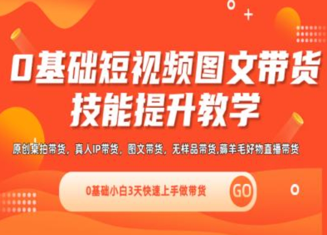 0基础短视频图文带货实操技能提升教学(直播课+视频课),0基础小白3天快速上手做带货-创奇社 - AI前沿·副业变现·资源教程！