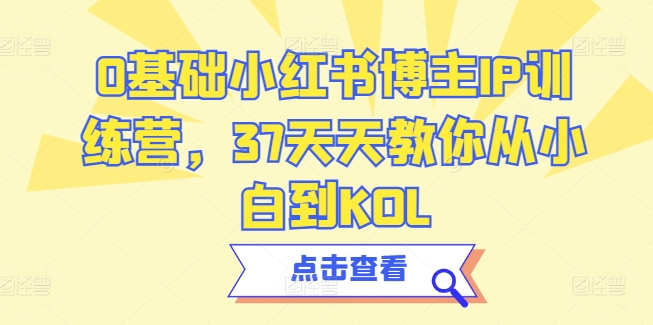 0基础小红书博主IP训练营，37天天教你从小白到KOL-创奇社 - AI前沿·副业变现·资源教程！