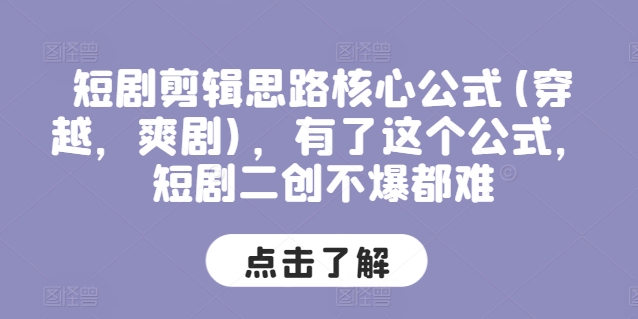 短剧剪辑思路核心公式(穿越，爽剧)，有了这个公式，短剧二创不爆都难-创奇社 - AI前沿·副业变现·资源教程！