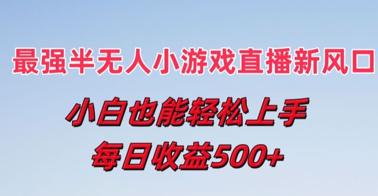 最强半无人直播小游戏新风口，小白也能轻松上手，每日收益5张-创奇社 - AI前沿·副业变现·资源教程！