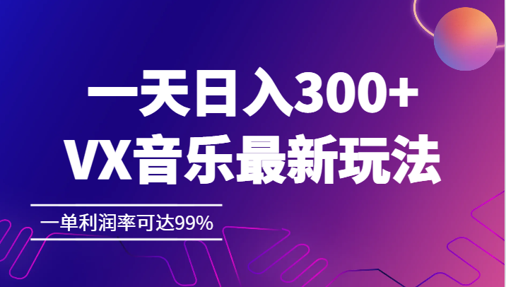 一天日入300+,VX音乐最新玩法，一单利润率可达99%-创奇社 - AI前沿·副业变现·资源教程！