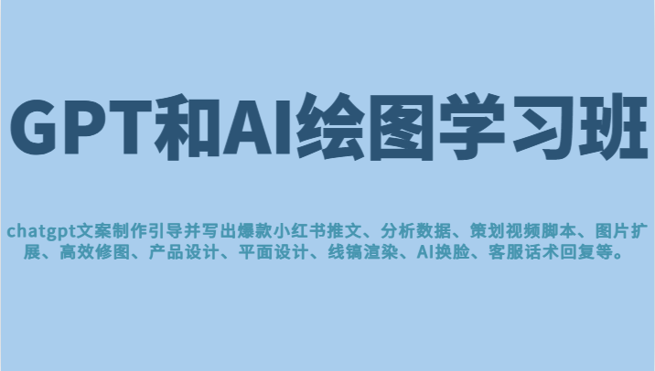 GPT和AI繪圖學習班，文案制作引導并寫出爆款小紅書推文、AI換臉、客服話術回複等