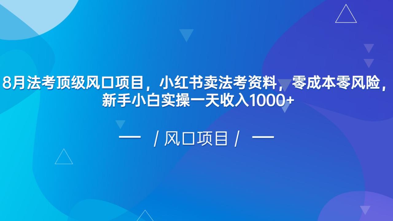 8月法考顶级风口项目，小红书卖法考资料，零成本零风险，新手小白实操一天收入1000+-创奇社 - AI前沿·副业变现·资源教程！