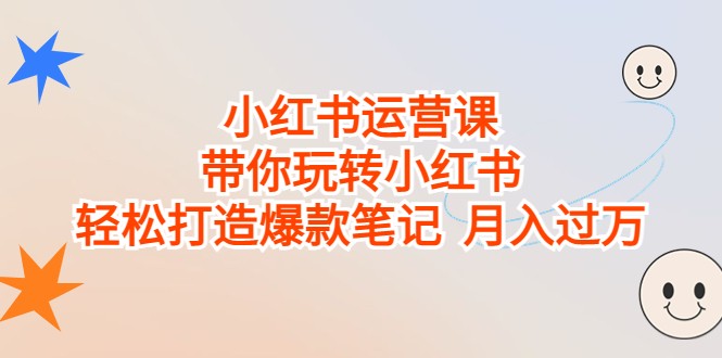 小红书运营课，带你玩转小红书，轻松打造爆款笔记 月入过万-创奇社 - AI前沿·副业变现·资源教程！