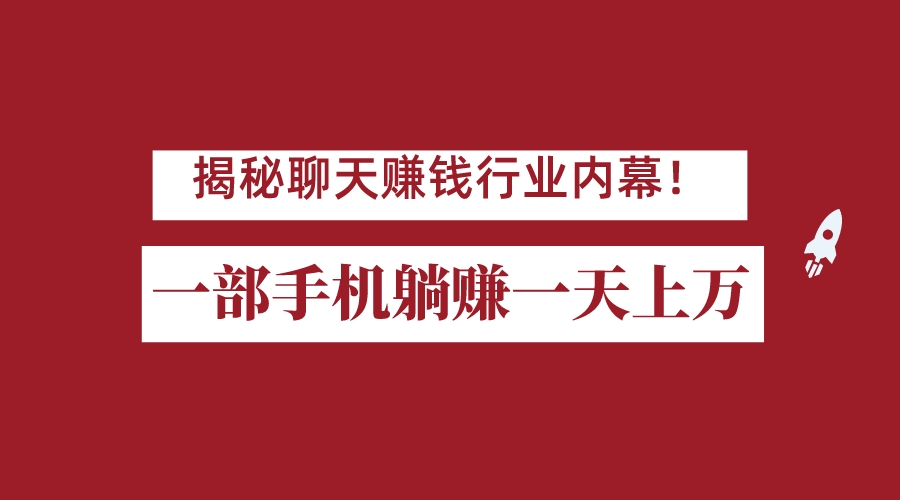 揭秘聊天賺錢行業内幕！一部手機怎麽一天躺賺上萬傭金？打造全自動賺錢系統