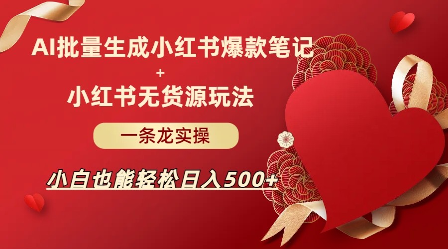 AI批量制造小红书爆款笔记+小红书无货源玩法一条龙实操，小白也能轻松日入500+-创奇社 - AI前沿·副业变现·资源教程！