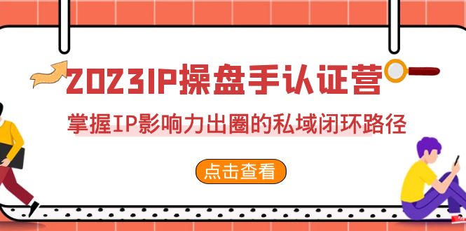 2023·IP操盘手·认证营·第2期，掌握IP影响力出圈的私域闭环路径（35节）-创奇社 - AI前沿·副业变现·资源教程！