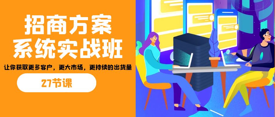 招商·方案系统实战班：让你获取更多客户，更大市场，更持续的出货量(27节)-创奇社 - AI前沿·副业变现·资源教程！