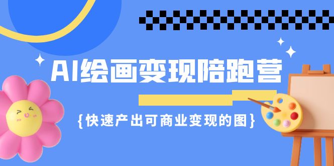 AI绘画·变现陪跑营，快速产出可商业变现的图（11节课）-创奇社 - AI前沿·副业变现·资源教程！