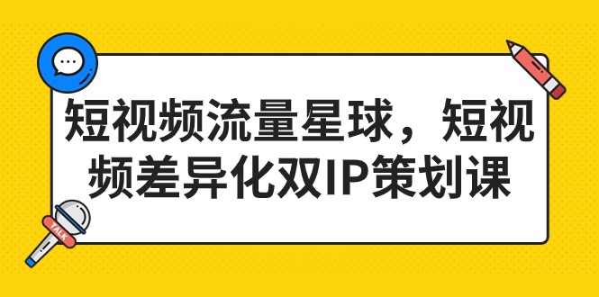 短视频流量星球，短视频差异化双IP策划课（2023新版）-创奇社 - AI前沿·副业变现·资源教程！