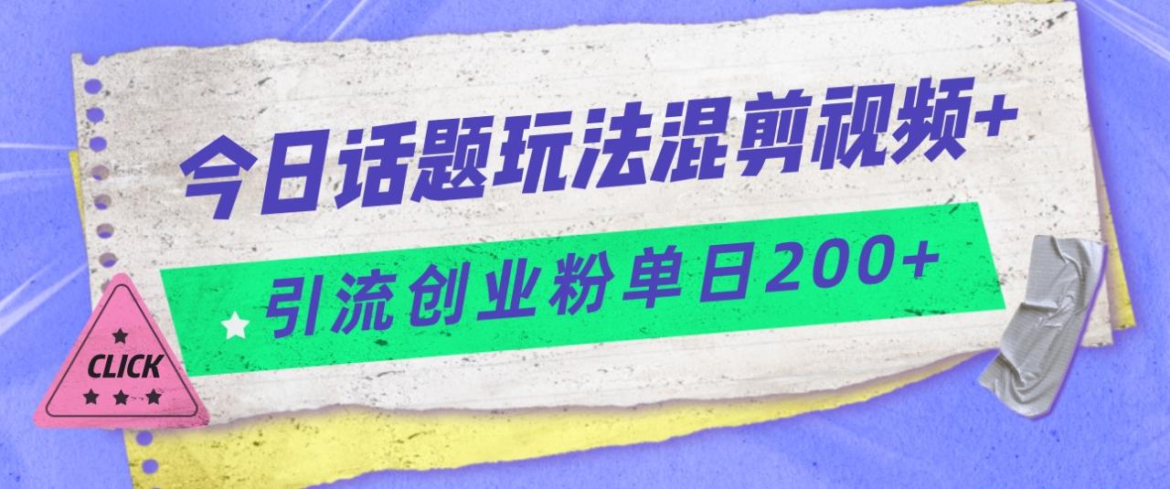 今日话题混剪玩法引流创业粉，小白可以轻松上手，单日引流200+-创奇社 - AI前沿·副业变现·资源教程！