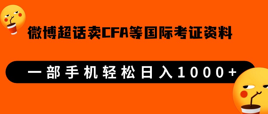 微博超话卖cfa、frm等国际考证虚拟资料，一单300+，一部手机轻松日入1000+-创奇社 - AI前沿·副业变现·资源教程！