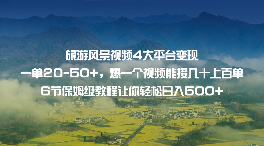 旅游风景视频4大平台变现 一单20-50+，爆一个视频能接几十上百单 6节保姆级…-创奇社 - AI前沿·副业变现·资源教程！