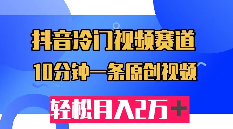 抖音冷门视频赛道，10分钟一条视频，轻松月入2W＋-创奇社 - AI前沿·副业变现·资源教程！