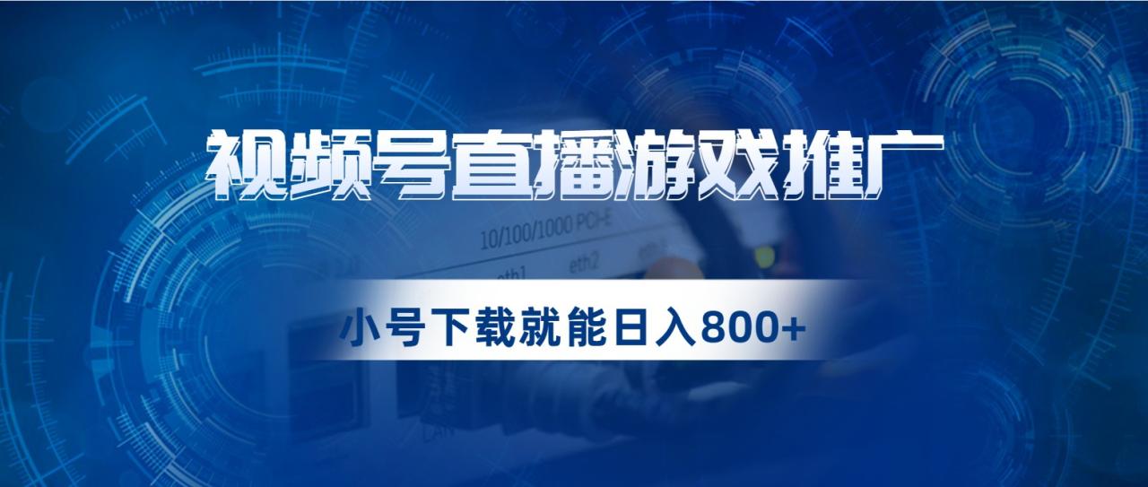 视频号游戏直播推广，用小号点进去下载就能日入800+的蓝海项目-创奇社 - AI前沿·副业变现·资源教程！