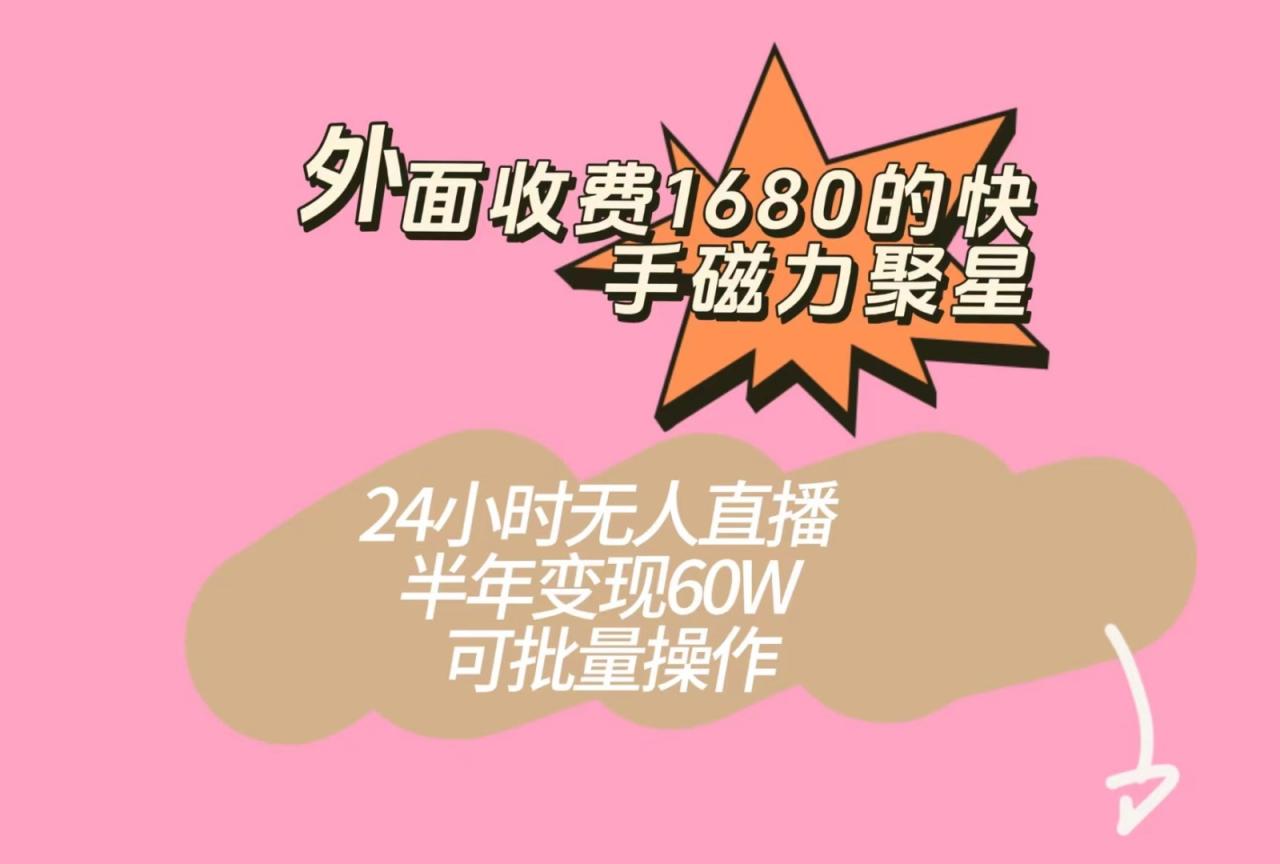 外面收费1680的快手磁力聚星项目，24小时无人直播，半年变现60W，可批量操作-创奇社 - AI前沿·副业变现·资源教程！
