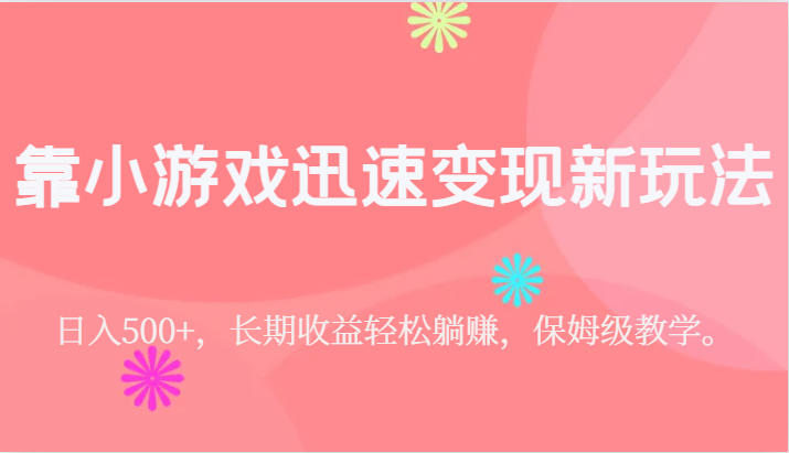 靠小游戏迅速变现新玩法，日入500+，长期收益轻松躺赚，保姆级教学。-创奇社 - AI前沿·副业变现·资源教程！