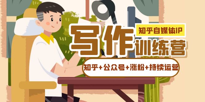 知乎-自媒体IP写作实操训练营：如何做知乎+公众号+涨粉+持续运营-创奇社 - AI前沿·副业变现·资源教程！