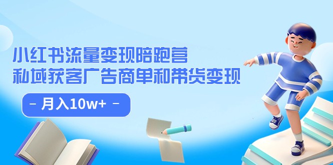 小红书流量·变现陪跑营（第8期）：私域获客广告商单和带货变现 月入10w+-创奇社 - AI前沿·副业变现·资源教程！
