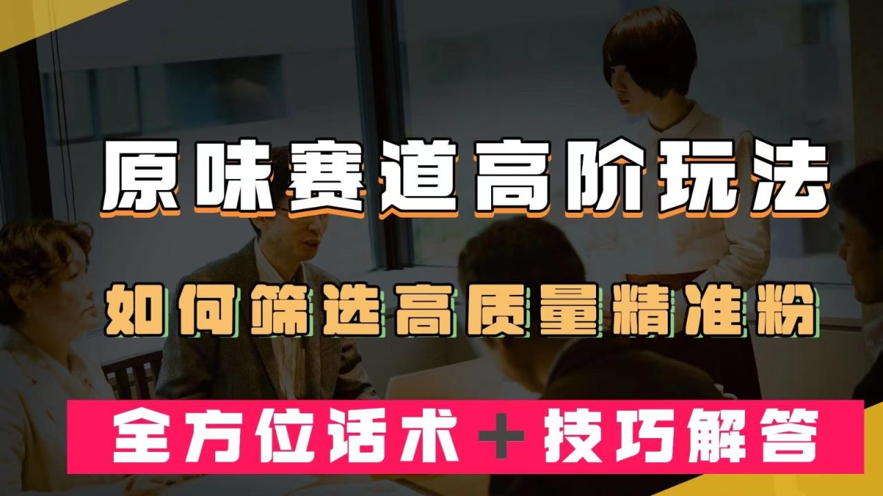 短视频原味赛道高阶玩法，如何筛选高质量精准粉？全方位话术＋技巧解答-创奇社 - AI前沿·副业变现·资源教程！