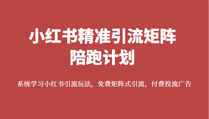 小红书精准引流矩阵陪跑计划，系统学习小红书引流玩法，免费矩阵式引流，付费投流广告-创奇社 - AI前沿·副业变现·资源教程！