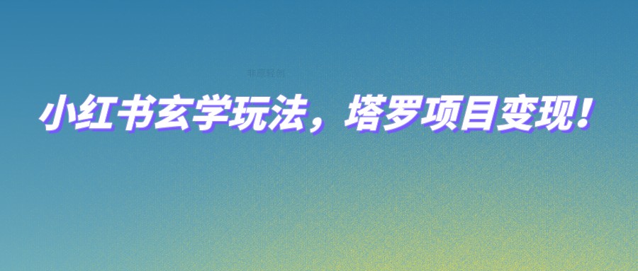 小红书玄学玩法，塔罗项目变现，0成本打造自己的ip不是梦！-创奇社 - AI前沿·副业变现·资源教程！