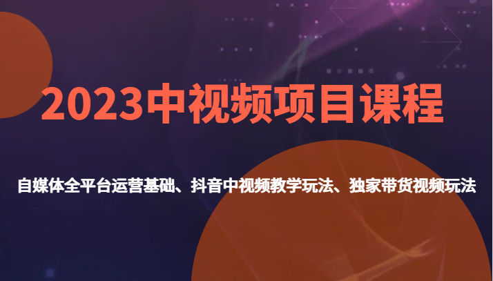 2023中视频项目课程，自媒体全平台运营基础、抖音中视频教学玩法、独家带货视频玩法。-创奇社 - AI前沿·副业变现·资源教程！