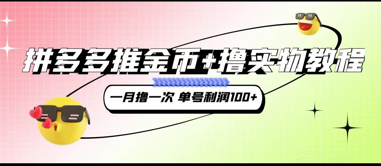 拼多多推金币+撸实物教程3.0、一月一次 单号利润100+-创奇社 - AI前沿·副业变现·资源教程！