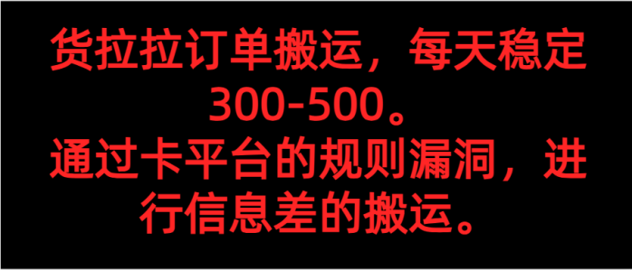 货拉拉订单搬运，每天稳定300-500。 通过卡平台的规则漏洞，进行信息差的搬运。-创奇社 - AI前沿·副业变现·资源教程！