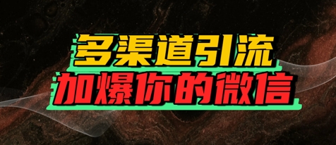 如何多渠道引流，加爆你的微信-创奇社 - AI前沿·副业变现·资源教程！