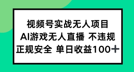 视频号实战无人项目，AI游戏无人直播不违规，正规安全单日收益100+-创奇社 - AI前沿·副业变现·资源教程！