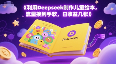 利用Deepseek制作儿童绘本，流量接到手软，日收益几张-创奇社 - AI前沿·副业变现·资源教程！