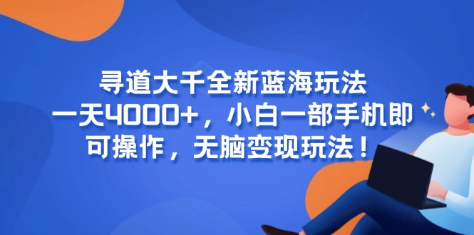 （15050期）寻道大千全新蓝海玩法，一天4000+，小白一部手机即可操作，无脑变现玩法！-创奇社 - AI前沿·副业变现·资源教程！