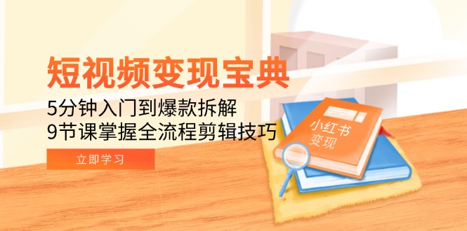 （15055期）短视频变现宝典：5分钟入门到爆款拆解，9节课掌握全流程剪辑技巧-创奇社 - AI前沿·副业变现·资源教程！