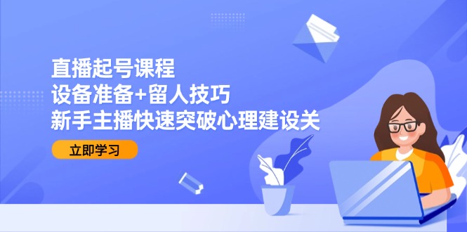 （15056期）直播起号課程：設備準備+留人技巧，新手主播快速突破心理建設關